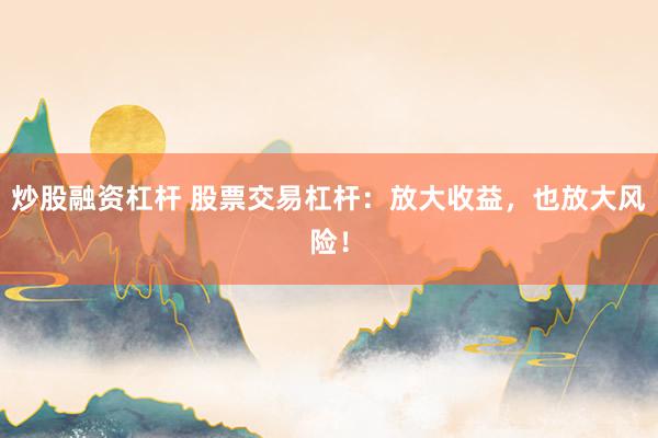 炒股融资杠杆 股票交易杠杆:放大收益,也放大风险!