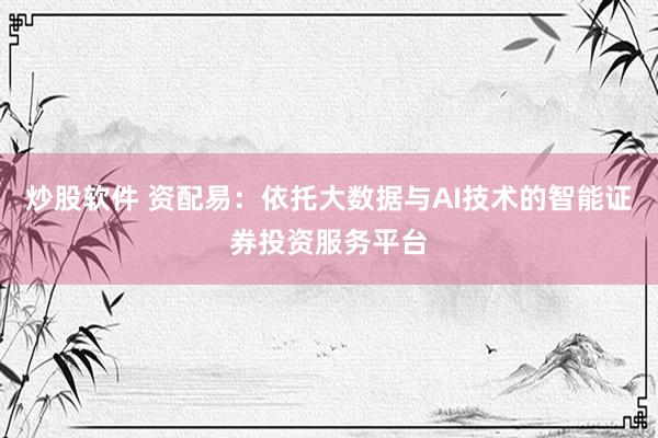 炒股软件 资配易：依托大数据与AI技术的智能证券投资服务平台