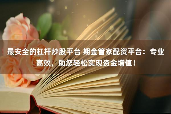 最安全的杠杆炒股平台 期金管家配资平台：专业高效，助您轻松实现资金增值！