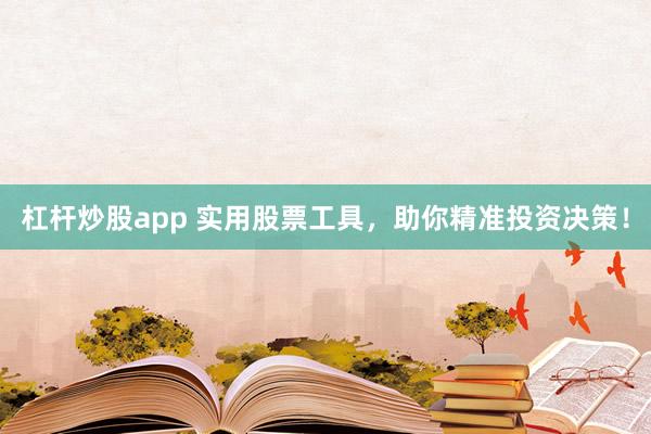杠杆炒股app 实用股票工具，助你精准投资决策！