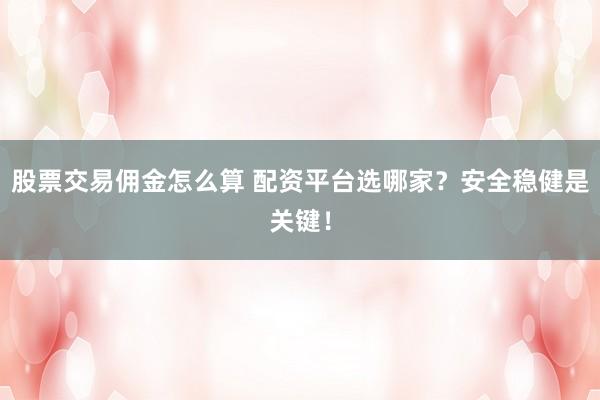 股票交易佣金怎么算 配资平台选哪家？安全稳健是关键！