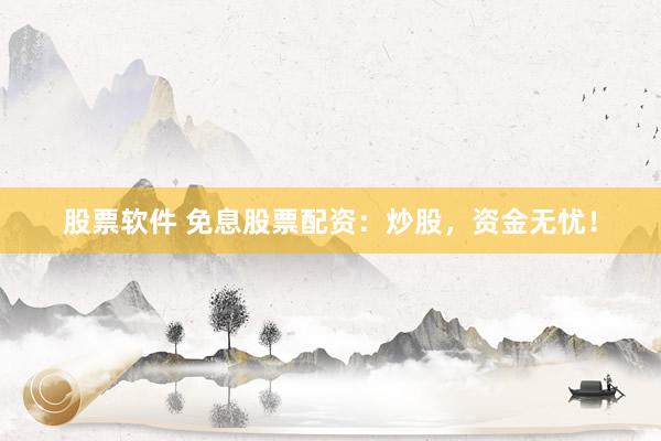 股票软件 免息股票配资：炒股，资金无忧！