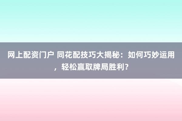 网上配资门户 同花配技巧大揭秘：如何巧妙运用，轻松赢取牌局胜利？