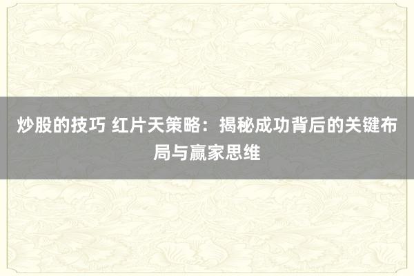 炒股的技巧 红片天策略：揭秘成功背后的关键布局与赢家思维