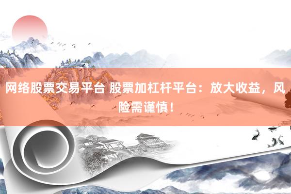 网络股票交易平台 股票加杠杆平台：放大收益，风险需谨慎！