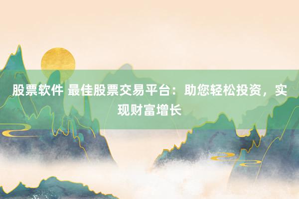 股票软件 最佳股票交易平台：助您轻松投资，实现财富增长