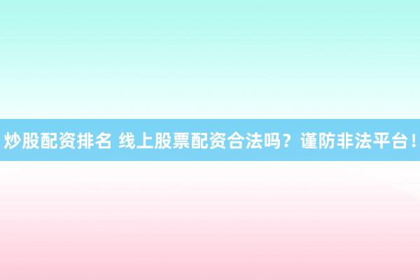 炒股配资排名 线上股票配资合法吗？谨防非法平台！