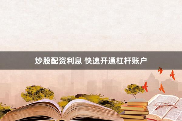 炒股配资利息 快速开通杠杆账户