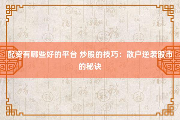 配资有哪些好的平台 炒股的技巧:散户逆袭股市的秘诀