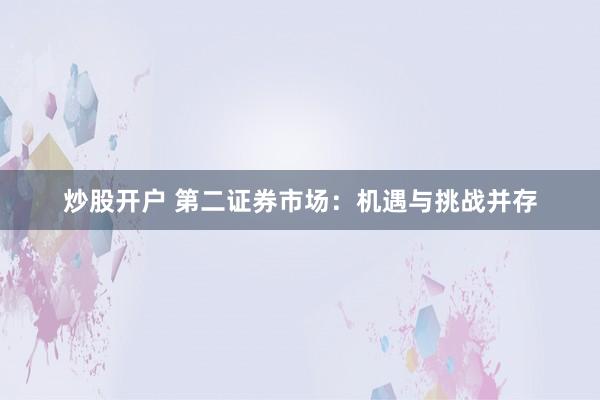 炒股开户 第二证券市场：机遇与挑战并存