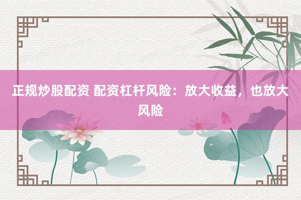 正规炒股配资 配资杠杆风险：放大收益，也放大风险