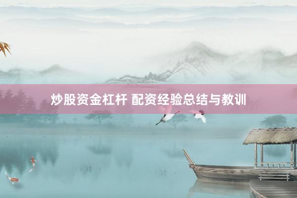 炒股资金杠杆 配资经验总结与教训